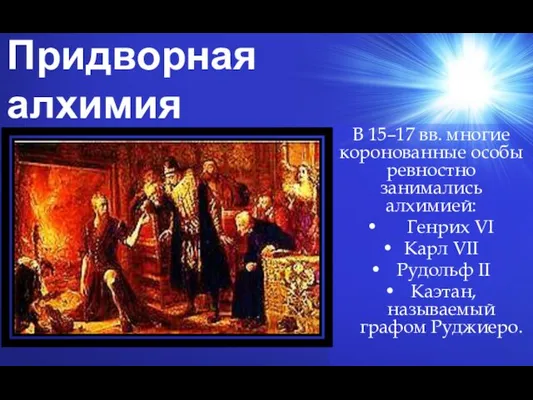 Придворная алхимия В 15–17 вв. многие коронованные особы ревностно занимались алхимией: