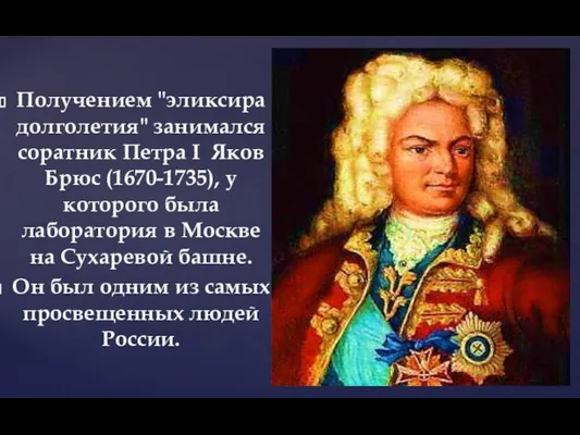 Получением "эликсира долголетия" занимался соратник Петра I Яков Брюс (1670-1735), у