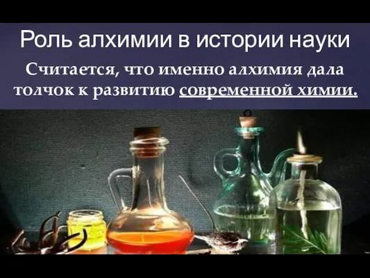 Считается, что именно алхимия дала толчок к развитию современной химии. Роль алхимии в истории науки