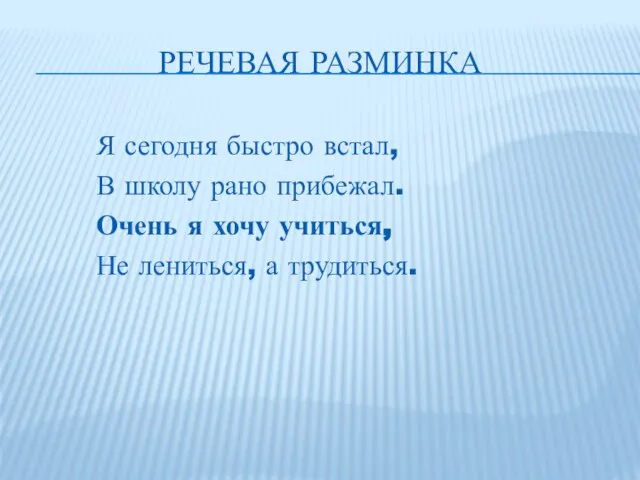 РЕЧЕВАЯ РАЗМИНКА Я сегодня быстро встал, В школу рано прибежал. Очень