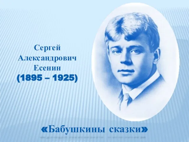 Сергей Александрович Есенин (1895 – 1925) «Бабушкины сказки»