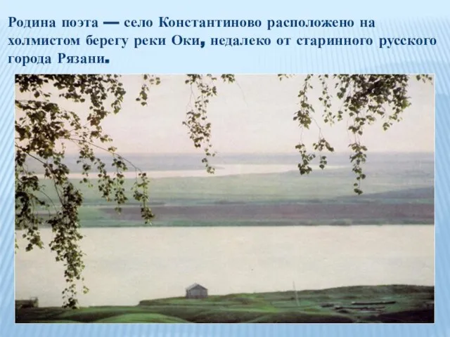 Родина поэта — село Константиново расположено на холмистом берегу реки Оки,