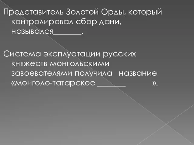 Представитель Золотой Орды, который контролировал сбор дани, назывался_______. Система эксплуатации русских