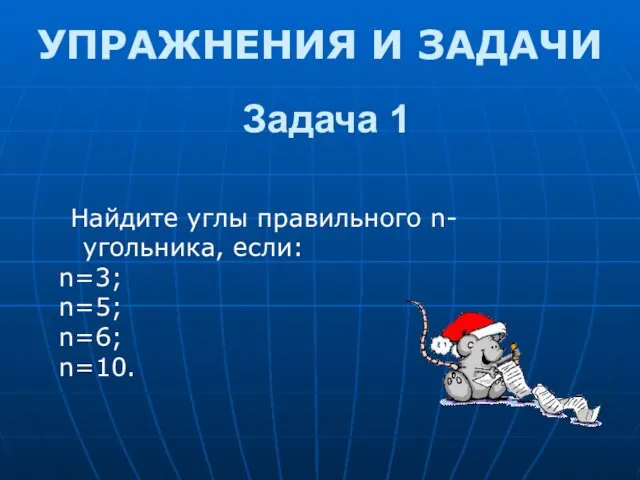 Задача 1 Найдите углы правильного n-угольника, если: n=3; n=5; n=6; n=10. УПРАЖНЕНИЯ И ЗАДАЧИ