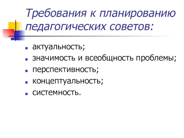 Требования к планированию педагогических советов: актуальность; значимость и всеобщность проблемы; перспективность; концептуальность; системность.