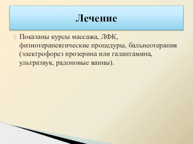 Показаны курсы массажа, ЛФК, физиотерапевтические процедуры, бальнеотерапия (электрофорез прозерина или галантамина, ультразвук, радоновые ванны). Лечение