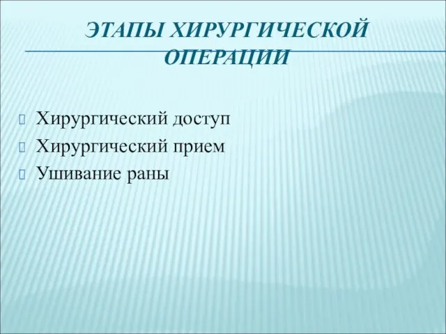 ЭТАПЫ ХИРУРГИЧЕСКОЙ ОПЕРАЦИИ Хирургический доступ Хирургический прием Ушивание раны