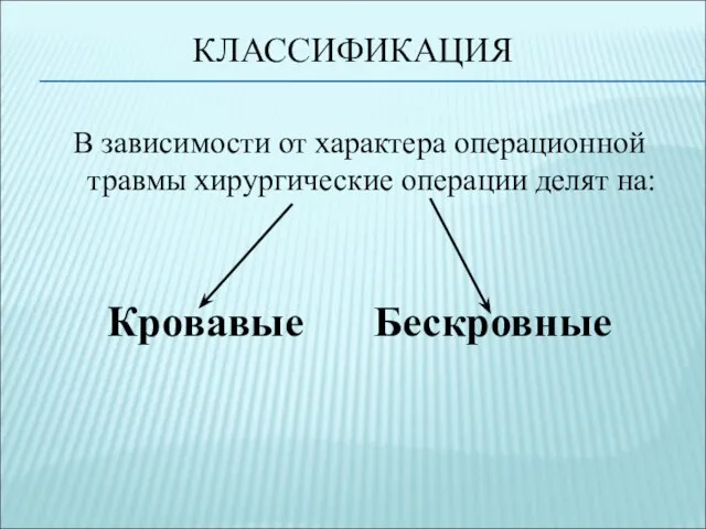 КЛАССИФИКАЦИЯ В зависимости от характера операционной травмы хирургические операции делят на: Кровавые Бескровные