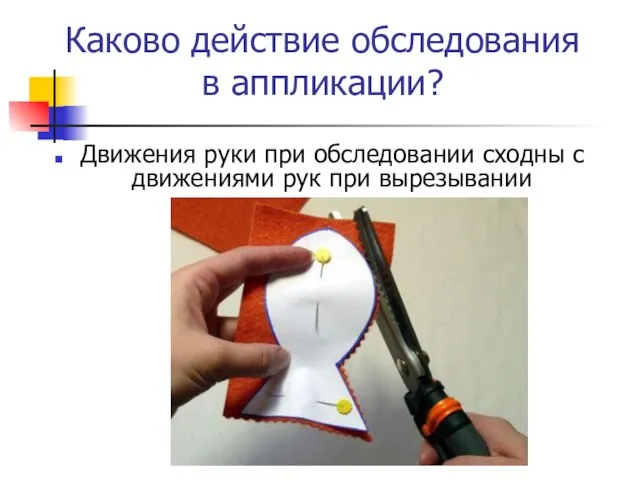 Каково действие обследования в аппликации? Движения руки при обследовании сходны с движениями рук при вырезывании