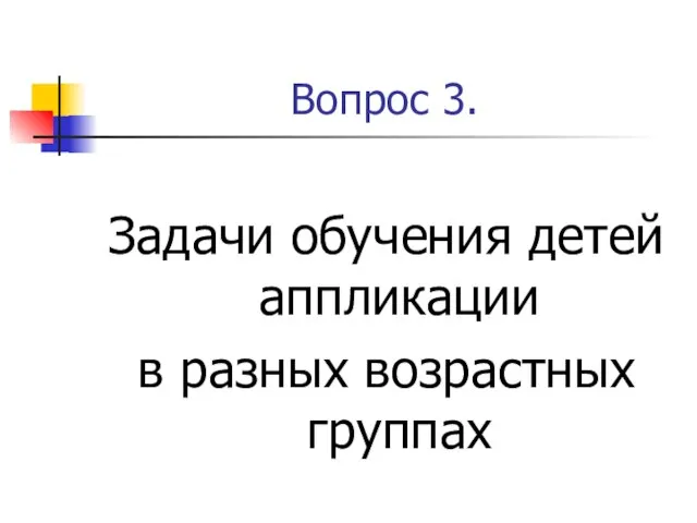 Вопрос 3. Задачи обучения детей аппликации в разных возрастных группах