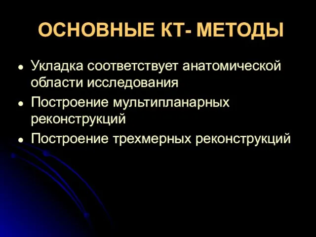 ОСНОВНЫЕ КТ- МЕТОДЫ Укладка соответствует анатомической области исследования Построение мультипланарных реконструкций Построение трехмерных реконструкций