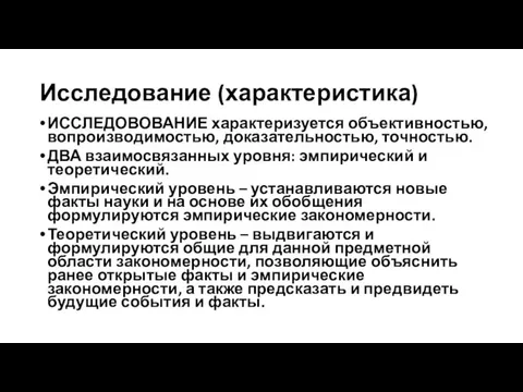 Исследование (характеристика) ИССЛЕДОВОВАНИЕ характеризуется объективностью, вопроизводимостью, доказательностью, точностью. ДВА взаимосвязанных уровня: