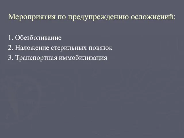 Мероприятия по предупреждению осложнений: 1. Обезболивание 2. Наложение стерильных повязок 3. Транспортная иммобилизация