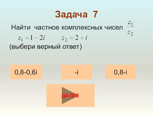 Задача 7 Найти частное комплексных чисел (выбери верный ответ) 0,8-0,6i 0,8-i -i ДАЛЕЕ