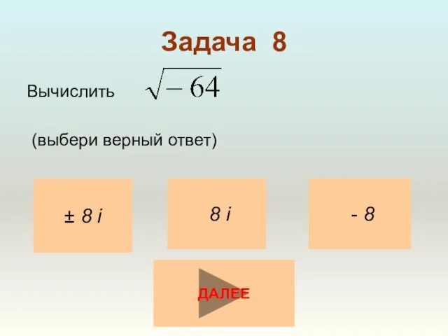 Задача 8 Вычислить (выбери верный ответ) ± 8 i - 8 8 i ДАЛЕЕ