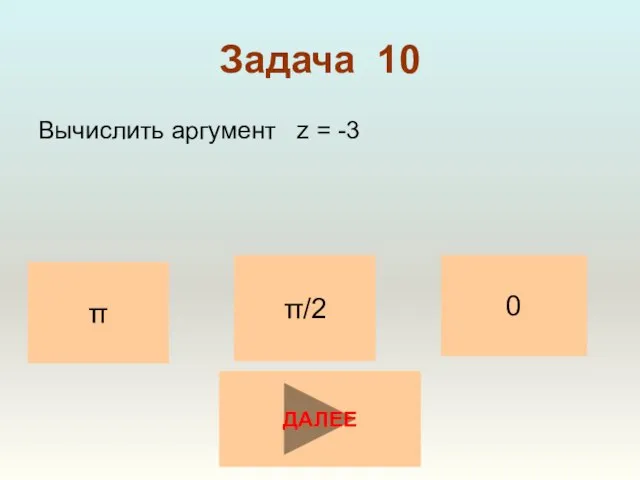 Задача 10 Вычислить аргумент z = -3 π/2 0 π ДАЛЕЕ