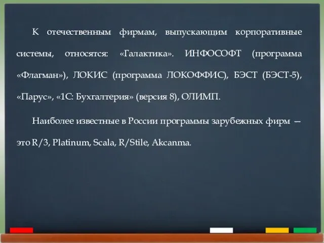 К отечественным фирмам, выпускающим корпоративные системы, относятся: «Галактика». ИНФОСОФТ (программа «Флагман»),