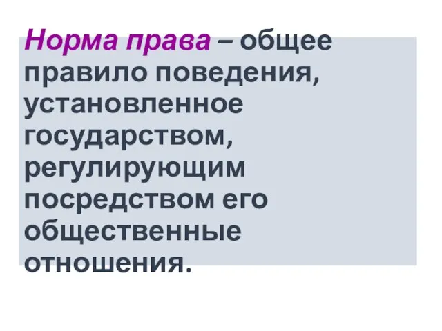 Норма права – общее правило поведения, установленное государством, регулирующим посредством его общественные отношения.