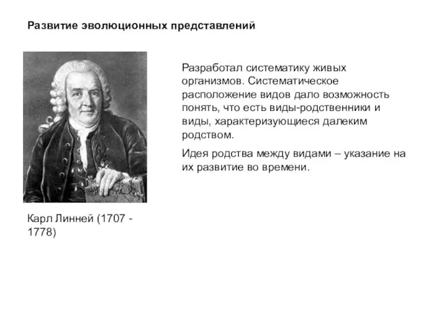 Развитие эволюционных представлений Разработал систематику живых организмов. Систематическое расположение видов дало