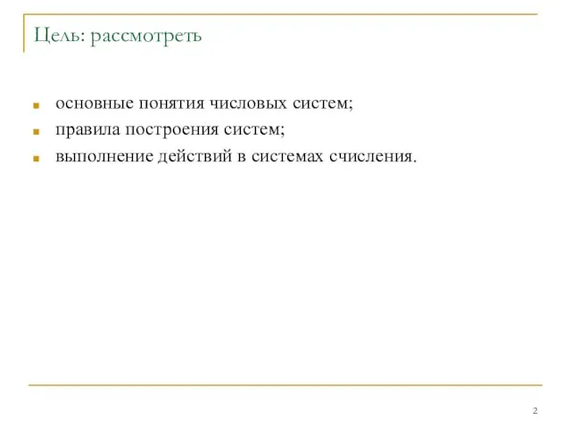 Цель: рассмотреть основные понятия числовых систем; правила построения систем; выполнение действий в системах счисления.