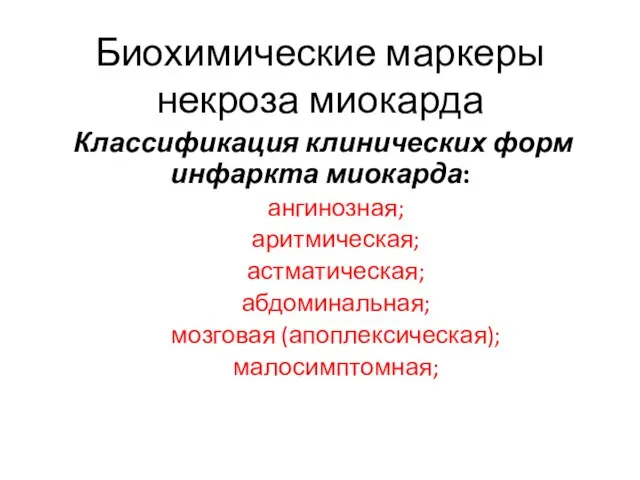 Биохимические маркеры некроза миокарда Классификация клинических форм инфаркта миокарда: ангинозная; аритмическая; астматическая; абдоминальная; мозговая (апоплексическая); малосимптомная;