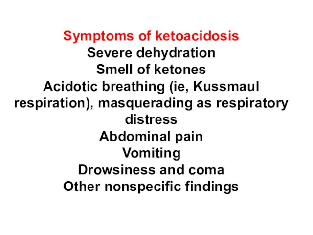 Symptoms of ketoacidosis Severe dehydration Smell of ketones Acidotic breathing (ie,