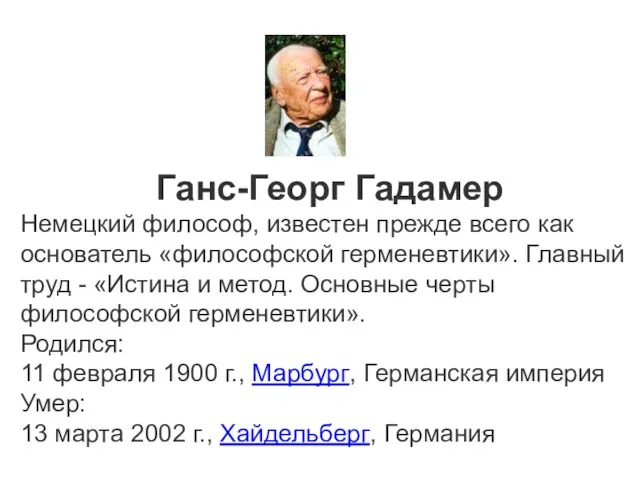 Ганс-Георг Гадамер Немецкий философ, известен прежде всего как основатель «философской герменевтики».