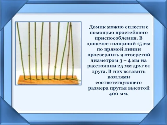 Домик можно сплести с помощью простейшего приспособления. В дощечке толщиной 15