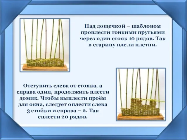 Над дощечкой – шаблоном проплести тонкими прутьями через один стояк 10