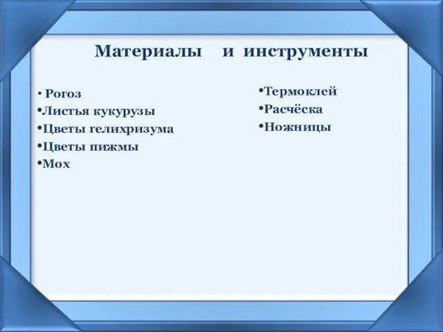 Материалы Рогоз Листья кукурузы Цветы гелихризума Цветы пижмы Мох Термоклей Расчёска Ножницы и инструменты