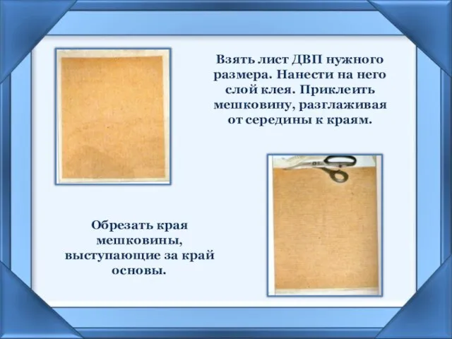 Взять лист ДВП нужного размера. Нанести на него слой клея. Приклеить