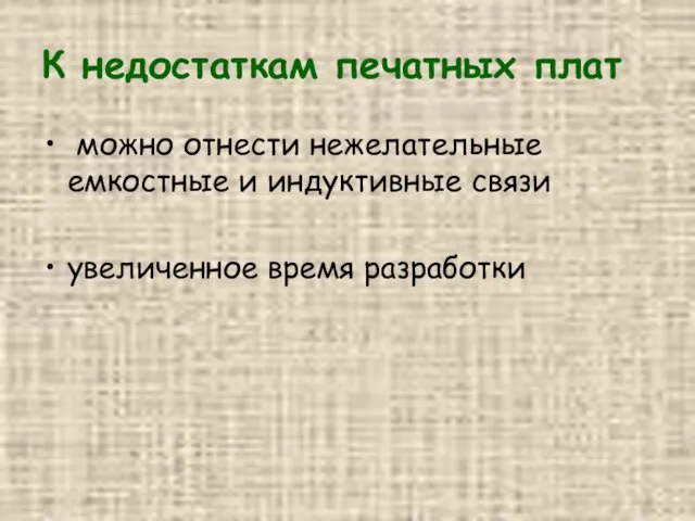 К недостаткам печатных плат можно отнести нежелательные емкостные и индуктивные связи увеличенное время разработки