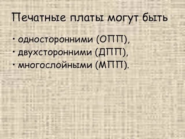 Печатные платы могут быть односторонними (ОПП), двухсторонними (ДПП), многослойными (МПП).