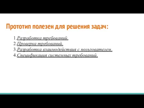 Прототип полезен для решения задач: 1.Разработка требований. 2.Проверка требований. 3.Разработка взаимодействия с пользователем. 4.Спецификация системных требований.