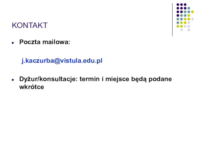 KONTAKT Poczta mailowa: j.kaczurba@vistula.edu.pl Dyżur/konsultacje: termin i miejsce będą podane wkrótce
