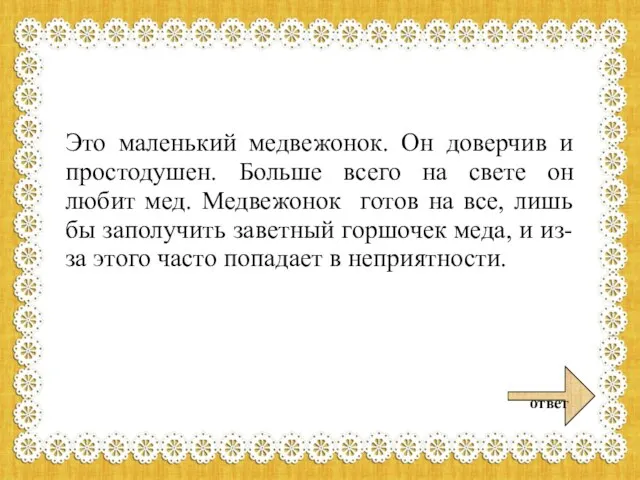 Это маленький медвежонок. Он доверчив и простодушен. Больше всего на свете