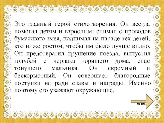 Это главный герой стихотворения. Он всегда помогал детям и взрослым: снимал