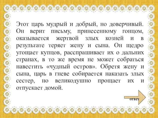 Этот царь мудрый и добрый, но доверчивый. Он верит письму, принесенному