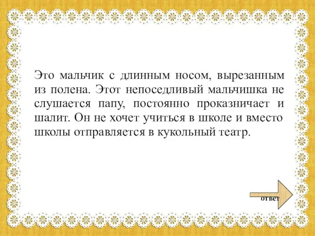 Это мальчик с длинным носом, вырезанным из полена. Этот непоседливый мальчишка