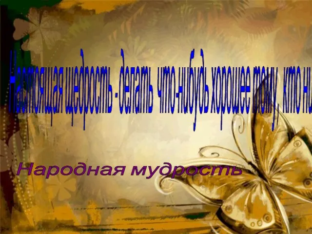 Настоящая щедрость - делать что-нибудь хорошее тому, кто никогда об этом не узнает. Народная мудрость