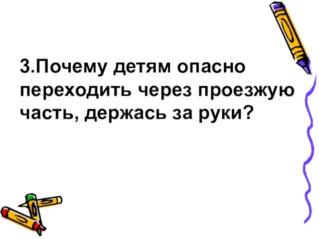 3.Почему детям опасно переходить через проезжую часть, держась за руки?