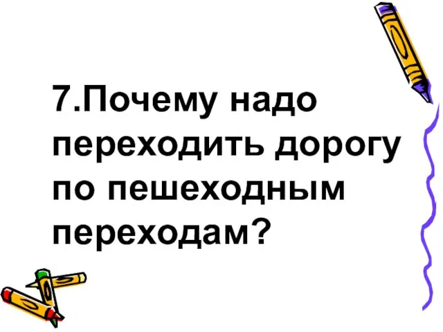 7.Почему надо переходить дорогу по пешеходным переходам?