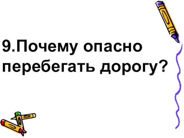 9.Почему опасно перебегать дорогу?