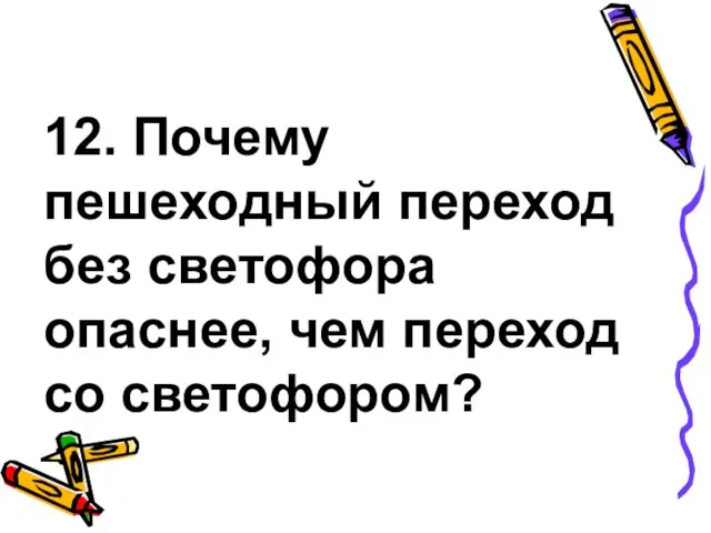 12. Почему пешеходный переход без светофора опаснее, чем переход со светофором?