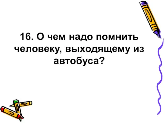 16. О чем надо помнить человеку, выходящему из автобуса?