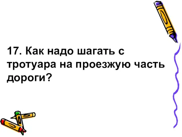 17. Как надо шагать с тротуара на проезжую часть дороги?