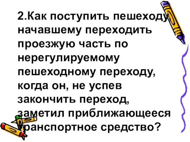 2.Как поступить пешеходу, начавшему переходить проезжую часть по нерегулируемому пешеходному переходу,