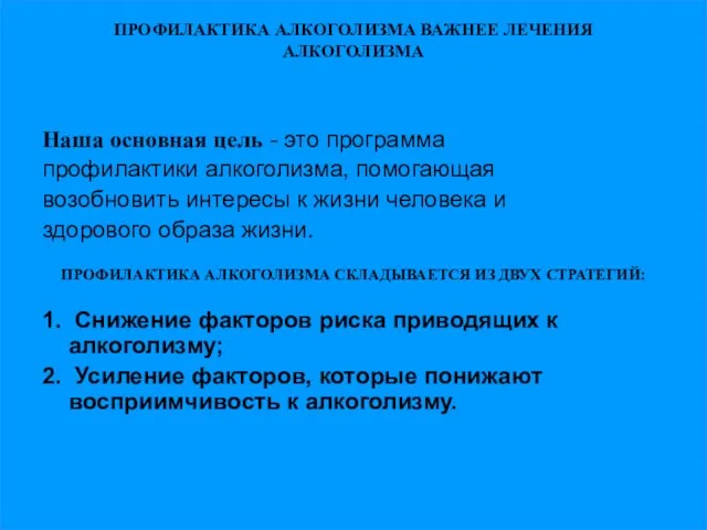 ПРОФИЛАКТИКА АЛКОГОЛИЗМА ВАЖНЕЕ ЛЕЧЕНИЯ АЛКОГОЛИЗМА Наша основная цель - это программа