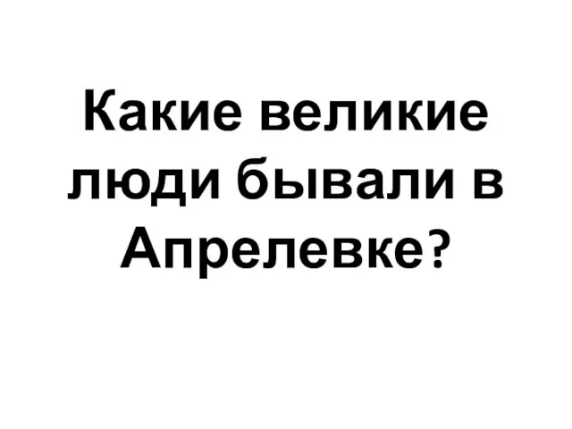 Какие великие люди бывали в Апрелевке?