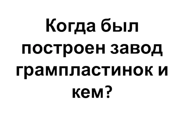 Когда был построен завод грампластинок и кем?